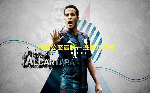 11路公交最晚一班是几点钟