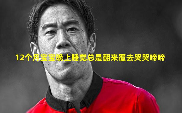 12个月宝宝晚上睡觉总是翻来覆去哭哭啼啼