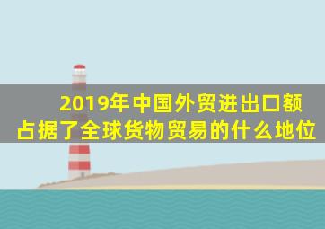 2019年中国外贸进出口额占据了全球货物贸易的什么地位