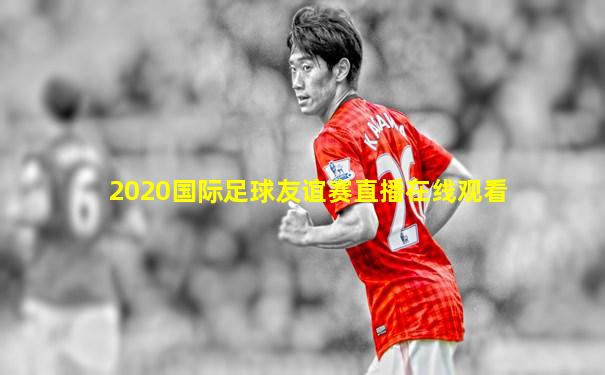 2020国际足球友谊赛直播在线观看