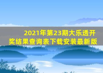 2021年第23期大乐透开奖结果查询表下载安装最新版