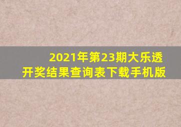 2021年第23期大乐透开奖结果查询表下载手机版