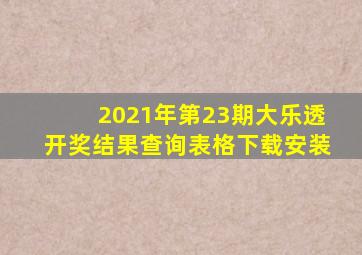 2021年第23期大乐透开奖结果查询表格下载安装