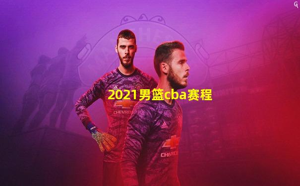 2021男篮cba赛程