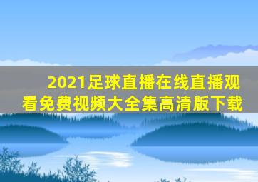 2021足球直播在线直播观看免费视频大全集高清版下载
