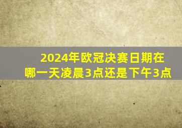 2024年欧冠决赛日期在哪一天凌晨3点还是下午3点