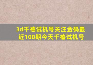 3d千禧试机号关注金码最近100期今天千禧试机号