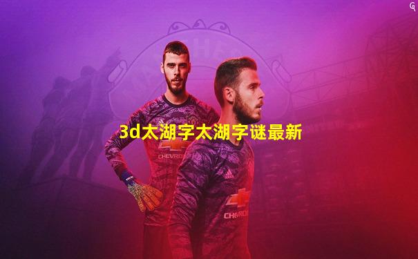 3d太湖字太湖字谜最新