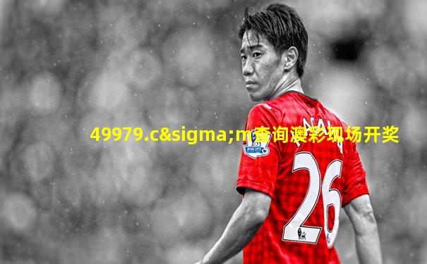 49979.cσm查询澳彩现场开奖