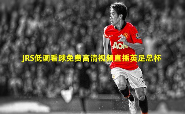 JRS低调看球免费高清视频直播英足总杯