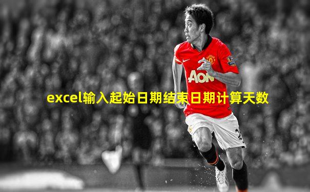 excel输入起始日期结束日期计算天数