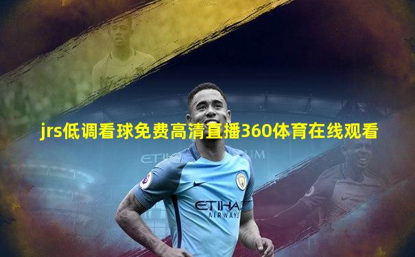 jrs低调看球免费高清直播360体育在线观看