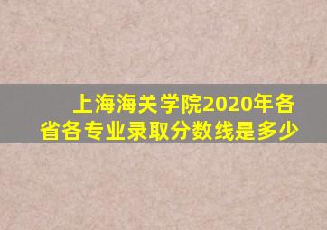 上海海关学院2020年各省各专业录取分数线是多少