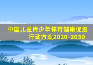 中国儿童青少年体育健康促进行动方案2020-2030