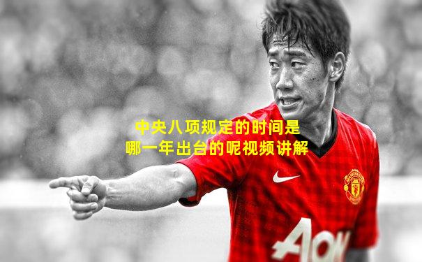 中央八项规定的时间是哪一年出台的呢视频讲解
