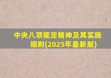 中央八项规定精神及其实施细则(2025年最新版)