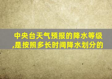 中央台天气预报的降水等级,是按照多长时间降水划分的
