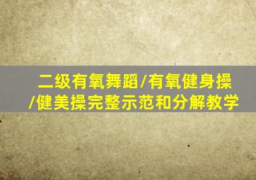二级有氧舞蹈/有氧健身操/健美操完整示范和分解教学