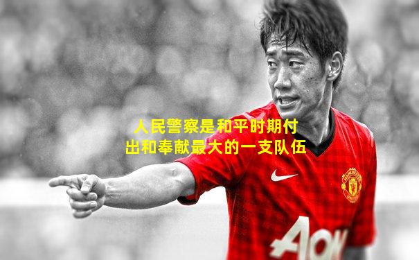 人民警察是和平时期付出和奉献最大的一支队伍
