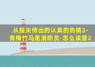从指尖传出的认真的热情2-青梅竹马是消防员-怎么读音2