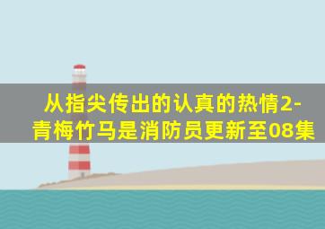 从指尖传出的认真的热情2-青梅竹马是消防员更新至08集