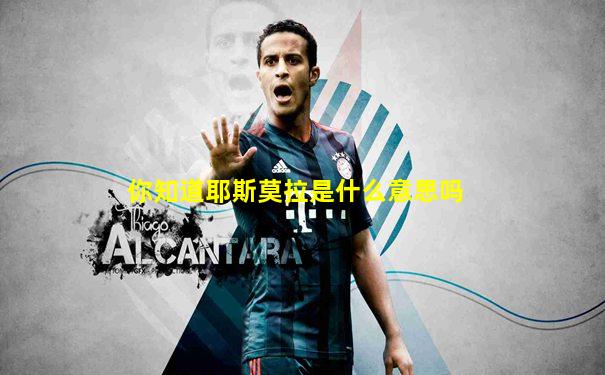 你知道耶斯莫拉是什么意思吗