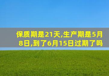 保质期是21天,生产期是5月8日,到了6月15日过期了吗
