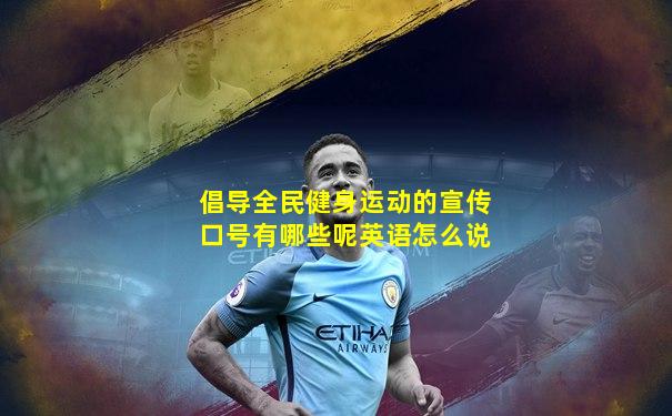倡导全民健身运动的宣传口号有哪些呢英语怎么说