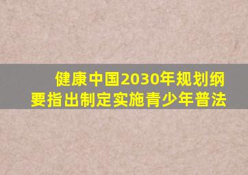 健康中国2030年规划纲要指出制定实施青少年普法