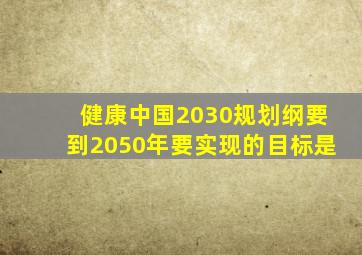 健康中国2030规划纲要到2050年要实现的目标是