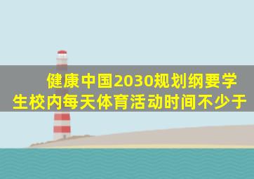 健康中国2030规划纲要学生校内每天体育活动时间不少于