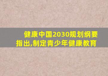 健康中国2030规划纲要指出,制定青少年健康教育