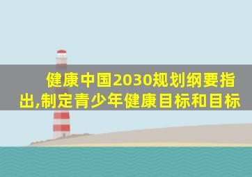 健康中国2030规划纲要指出,制定青少年健康目标和目标