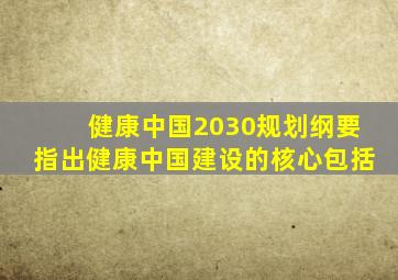 健康中国2030规划纲要指出健康中国建设的核心包括