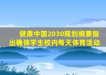 健康中国2030规划纲要指出确保学生校内每天体育活动