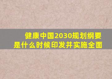 健康中国2030规划纲要是什么时候印发并实施全面