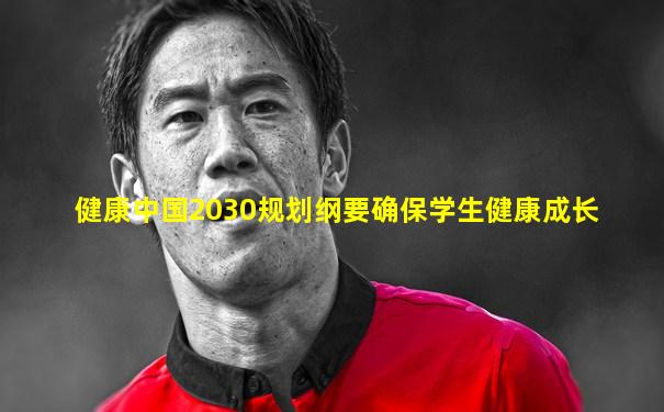 健康中国2030规划纲要确保学生健康成长