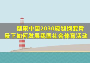 健康中国2030规划纲要背景下如何发展我国社会体育活动