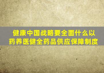 健康中国战略要全面什么以药养医健全药品供应保障制度