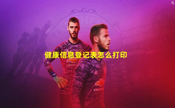 健康信息登记表怎么打印