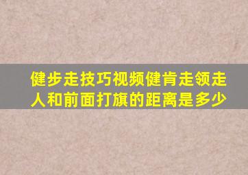 健步走技巧视频健肯走领走人和前面打旗的距离是多少