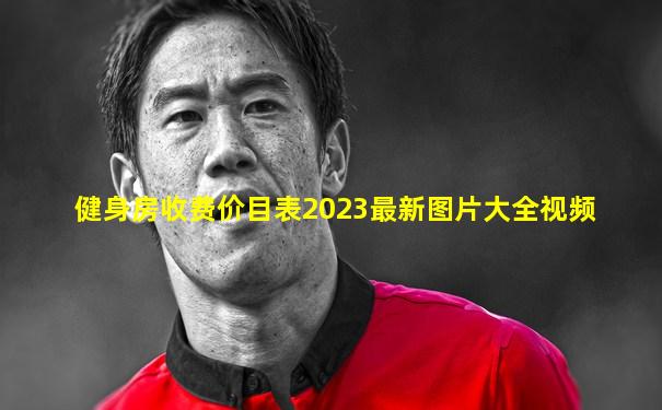 健身房收费价目表2023最新图片大全视频