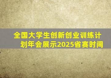 全国大学生创新创业训练计划年会展示2025省赛时间