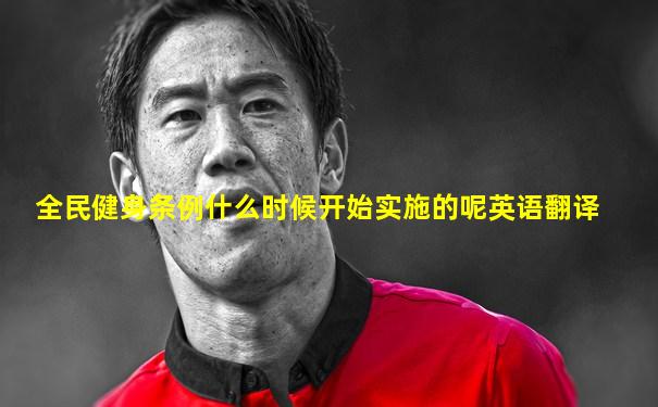 全民健身条例什么时候开始实施的呢英语翻译