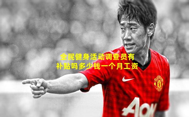 全民健身活动调查员有补贴吗多少钱一个月工资