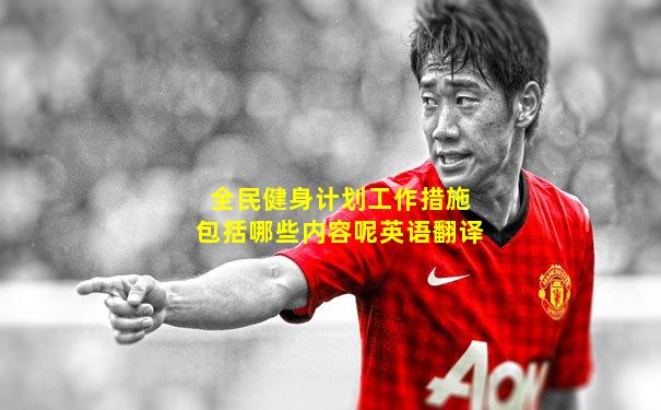 全民健身计划工作措施包括哪些内容呢英语翻译
