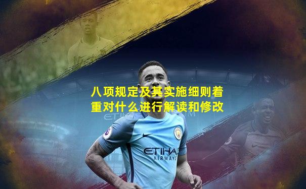 八项规定及其实施细则着重对什么进行解读和修改