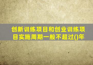 创新训练项目和创业训练项目实施周期一般不超过()年