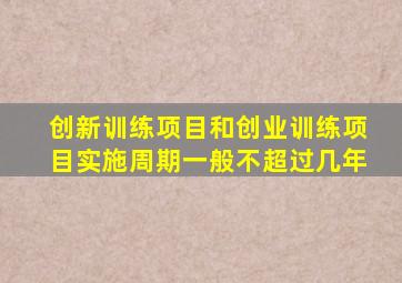 创新训练项目和创业训练项目实施周期一般不超过几年