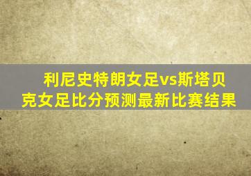 利尼史特朗女足vs斯塔贝克女足比分预测最新比赛结果